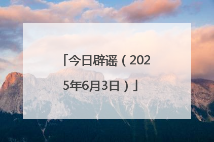 今日辟谣（2025年6月3日）