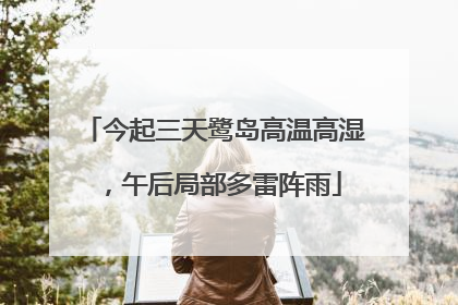 今起三天鹭岛高温高湿，午后局部多雷阵雨
