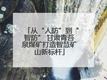 从“人防”到“智防” 甘肃青苔泉煤矿打造智慧矿山新标杆