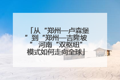从“郑州—卢森堡”到“郑州—吉隆坡” 河南“双枢纽”模式如何走向全球
