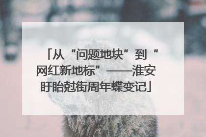 从“问题地块”到“网红新地标”——淮安盱眙尅街周年蝶变记