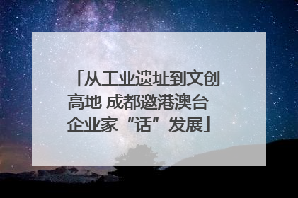 从工业遗址到文创高地 成都邀港澳台企业家“话”发展