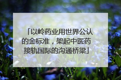 以岭药业用世界公认的金标准，架起中医药接轨国际的沟通桥梁