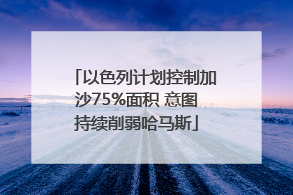 以色列计划控制加沙75%面积 意图持续削弱哈马斯