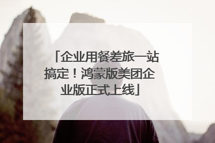 企业用餐差旅一站搞定！鸿蒙版美团企业版正式上线