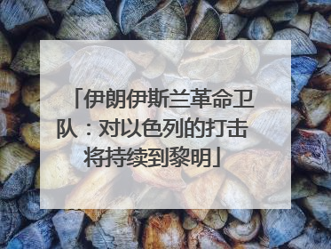 伊朗伊斯兰革命卫队：对以色列的打击将持续到黎明