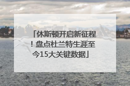 休斯顿开启新征程！盘点杜兰特生涯至今15大关键数据