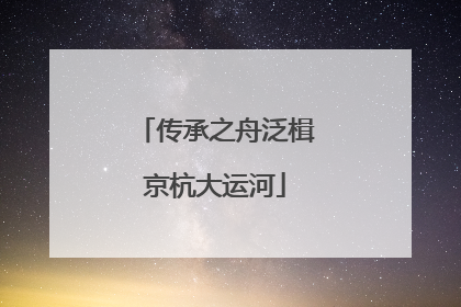 传承之舟泛楫京杭大运河