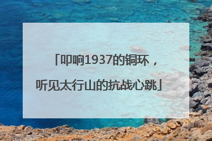 叩响1937的铜环，听见太行山的抗战心跳
