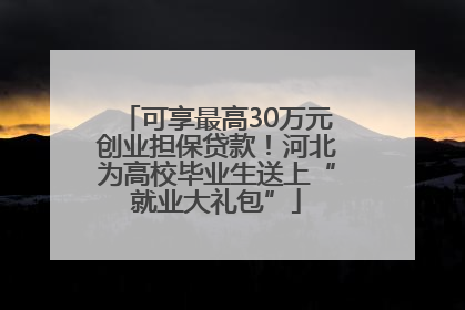 可享最高30万元创业担保贷款！河北为高校毕业生送上“就业大礼包”