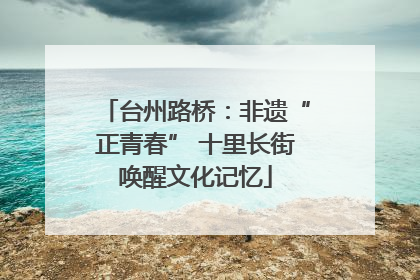 台州路桥：非遗“正青春” 十里长街唤醒文化记忆