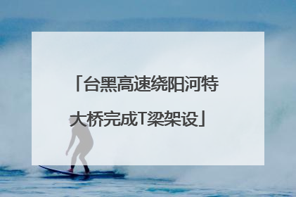 台黑高速绕阳河特大桥完成T梁架设