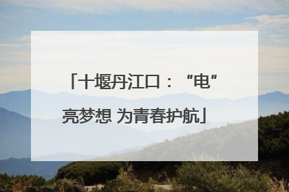十堰丹江口：“电”亮梦想 为青春护航