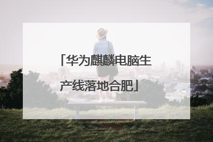 华为麒麟电脑生产线落地合肥