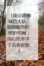 南京建邺城管大队：精细服务织密护考网，用心托举学子青春梦想