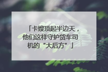 卡嫂顶起半边天，他们这样守护货车司机的“大后方”