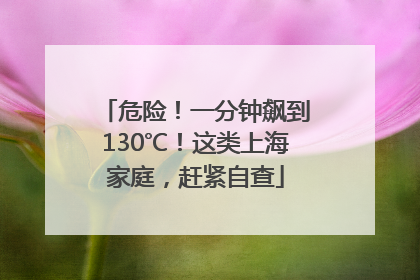 危险！一分钟飙到130℃！这类上海家庭，赶紧自查