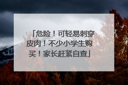 危险！可轻易刺穿皮肉！不少小学生购买！家长赶紧自查