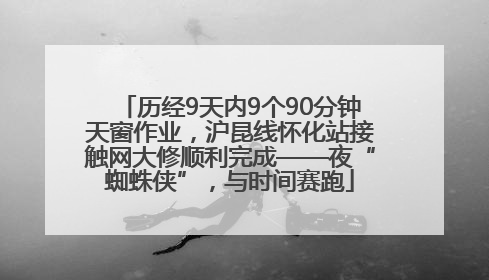 历经9天内9个90分钟天窗作业，沪昆线怀化站接触网大修顺利完成——夜“蜘蛛侠”，与时间赛跑