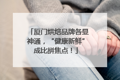 厦门烘焙品牌各显神通，“健康新鲜”成比拼焦点！