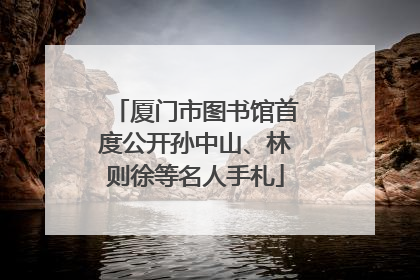 厦门市图书馆首度公开孙中山、林则徐等名人手札