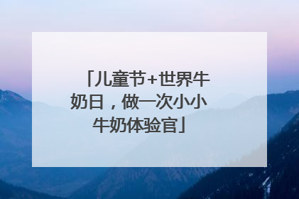 儿童节+世界牛奶日，做一次小小牛奶体验官