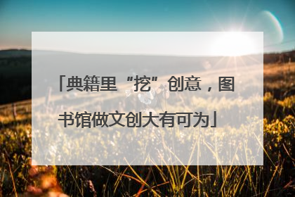 典籍里“挖”创意，图书馆做文创大有可为