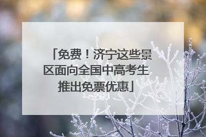 免费！济宁这些景区面向全国中高考生推出免票优惠