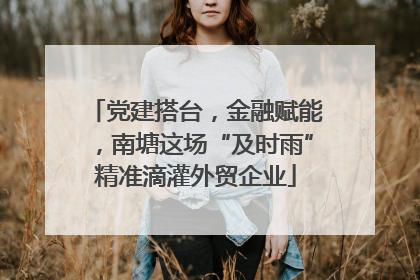 党建搭台，金融赋能，南塘这场“及时雨”精准滴灌外贸企业