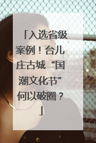 入选省级案例！台儿庄古城“国潮文化节”何以破圈？