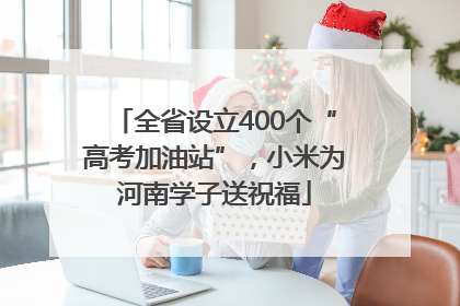 全省设立400个“高考加油站”，小米为河南学子送祝福