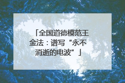全国道德模范王金法：谱写“永不消逝的电波”