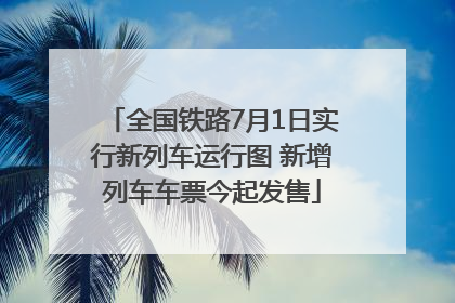 全国铁路7月1日实行新列车运行图 新增列车车票今起发售