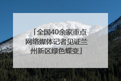 全国40余家重点网络媒体记者见证兰州新区绿色蝶变