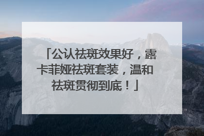 公认祛斑效果好，露卡菲娅祛斑套装，温和祛斑贯彻到底！
