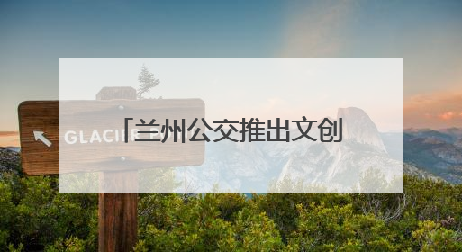 兰州公交推出文创主题巴士：全景式移动“博物馆”