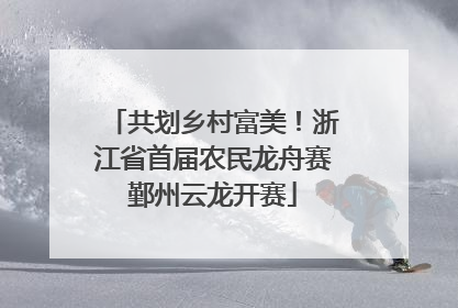 共划乡村富美！浙江省首届农民龙舟赛鄞州云龙开赛