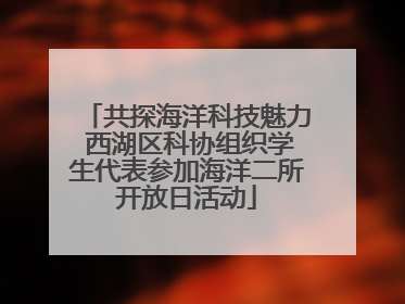 共探海洋科技魅力 西湖区科协组织学生代表参加海洋二所开放日活动