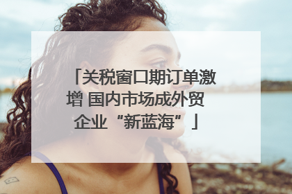 关税窗口期订单激增 国内市场成外贸企业“新蓝海”