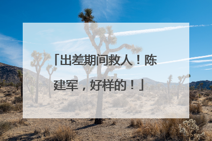 出差期间救人！陈建军，好样的！