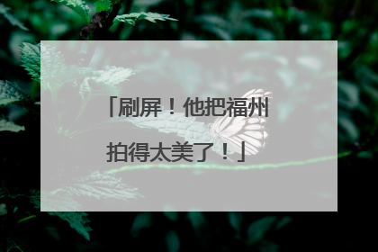 刷屏！他把福州拍得太美了！