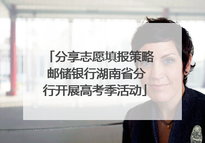 分享志愿填报策略 邮储银行湖南省分行开展高考季活动