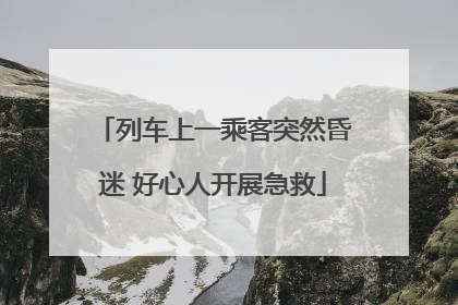 列车上一乘客突然昏迷 好心人开展急救