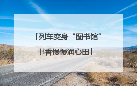 列车变身“图书馆” 书香慢慢润心田