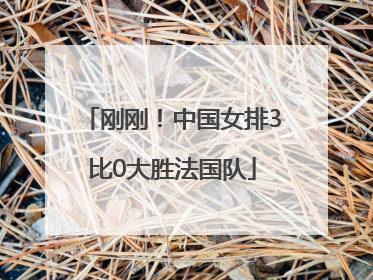 刚刚！中国女排3比0大胜法国队