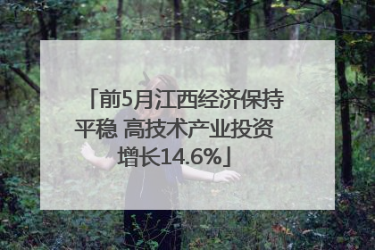 前5月江西经济保持平稳 高技术产业投资增长14.6%