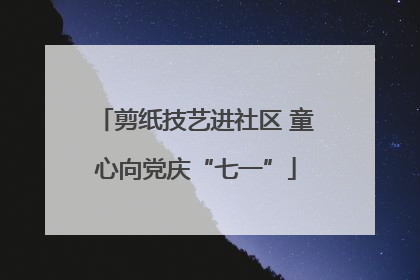 剪纸技艺进社区 童心向党庆“七一”