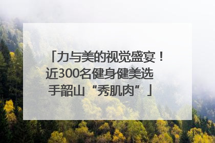 力与美的视觉盛宴！近300名健身健美选手韶山“秀肌肉”