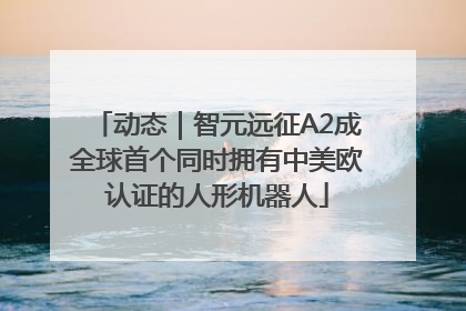 动态｜智元远征A2成全球首个同时拥有中美欧认证的人形机器人