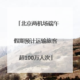 北京两机场端午假期预计运输旅客超100万人次